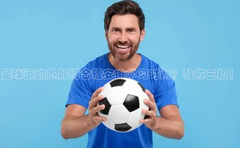 天辰注册登录官网轻美电器足球运动员如何合理安排学习时间？教你三招！