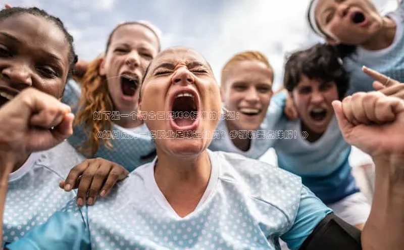 天辰测速登录地址路畅科技如下是一个符合百度SEO标准的标题：

《如何成为一名职业足球运动员？步骤和要点详解！》