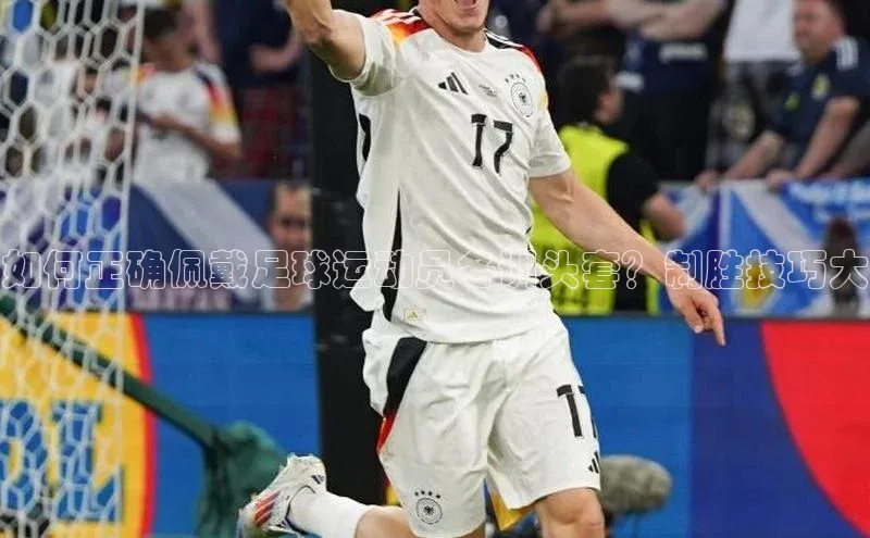 天辰登录连接金山办公如何正确佩戴足球运动员冬训头套？制胜技巧大