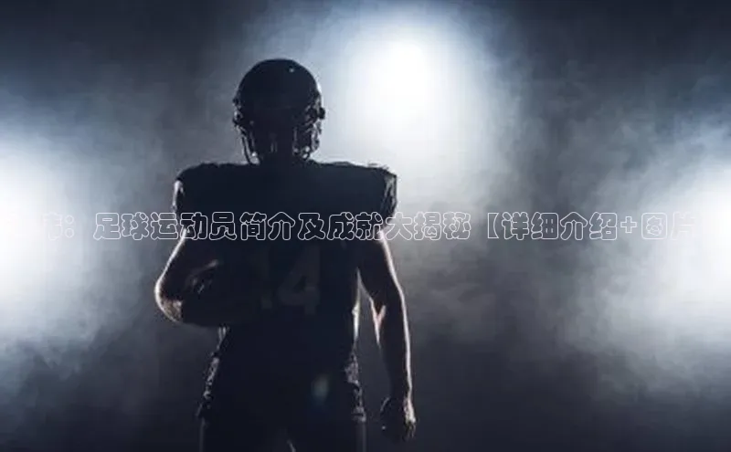 天辰注册官网登录入口慧博云通徐伟：足球运动员简介及成就大揭秘【详细介绍+图片】