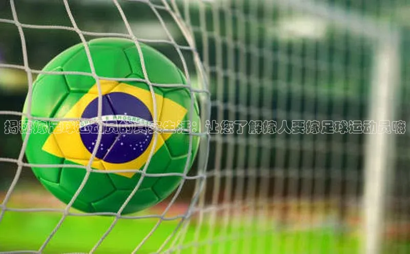 天辰注册平台元隆雅图揭秘嫁足球运动员的真实生活：让您了解嫁人要嫁足球运动员嘛