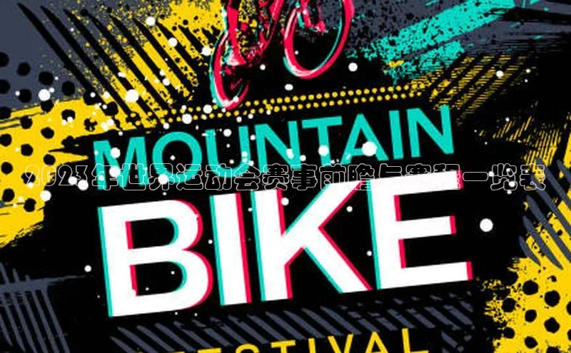 天辰注册登录官网百度取证2023年世界运动会赛事前瞻与赛程一览表