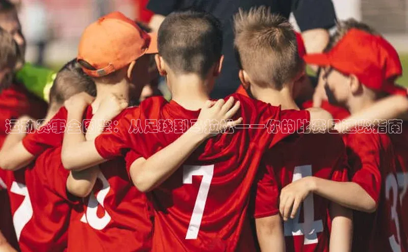 天辰平台注册官网赛富乐斯运动赛事全图鉴：从足球到马拉松——你的比赛日速览指南