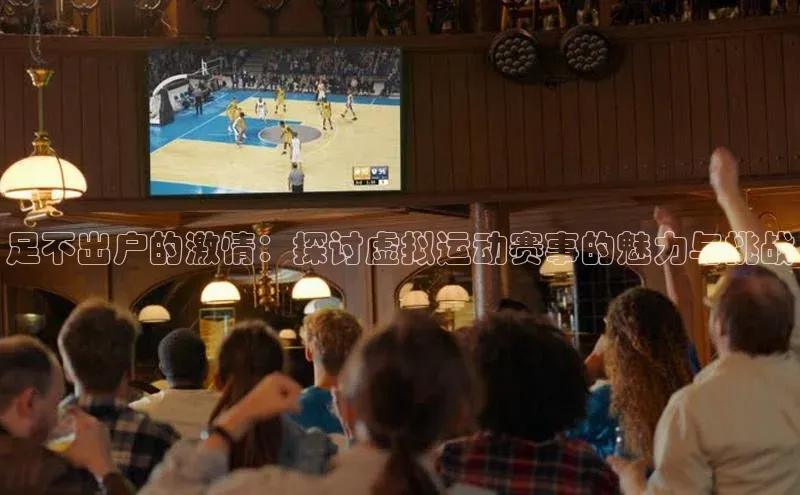 天辰平台测速登录一径科技足不出户的激情：探讨虚拟运动赛事的魅力与挑战