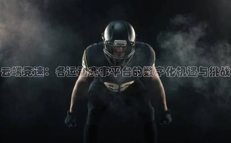 天辰登录平台官网百度技术学院云端竞速：各运动赛事平台的数字化机遇与挑战
