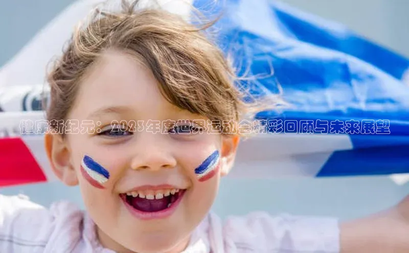 健康新纪元：2023年度世界运动会精彩回顾与未来展望