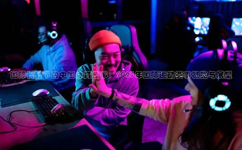 国际视野下的中国体育盛事：2023年国际运动赛事概览与展望