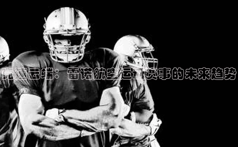 竞速云端：雷诺航空运动赛事的未来趋势