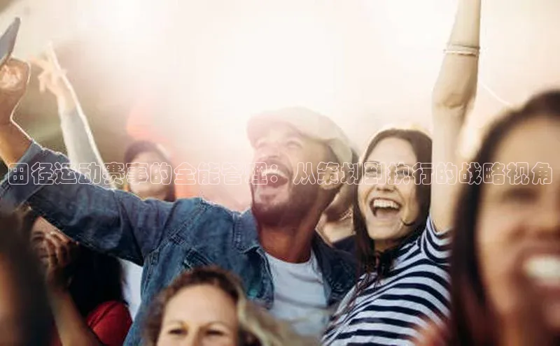 田径运动赛事的全能管理：从策划到执行的战略视角