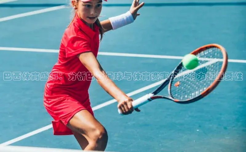 巴西体育盛事：分析巴西足球与体育赛事的影响力和重要性