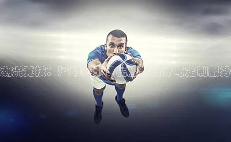 潮流竞技：运动赛事专属服装设计与定制服务