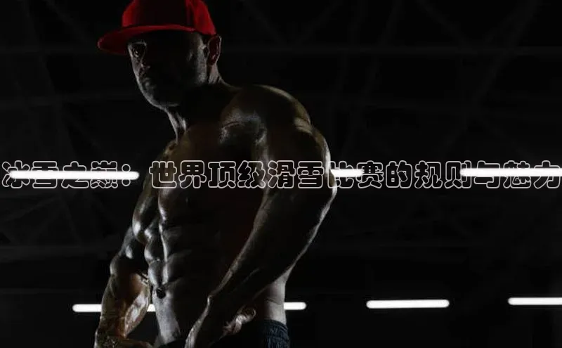 冰雪之巅：世界顶级滑雪比赛的规则与魅力