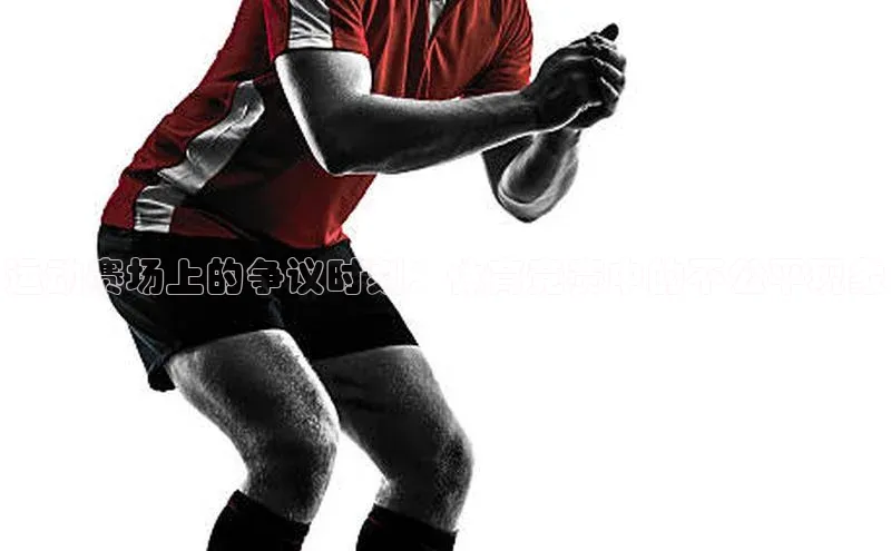 运动赛场上的争议时刻：体育竞赛中的不公平现象