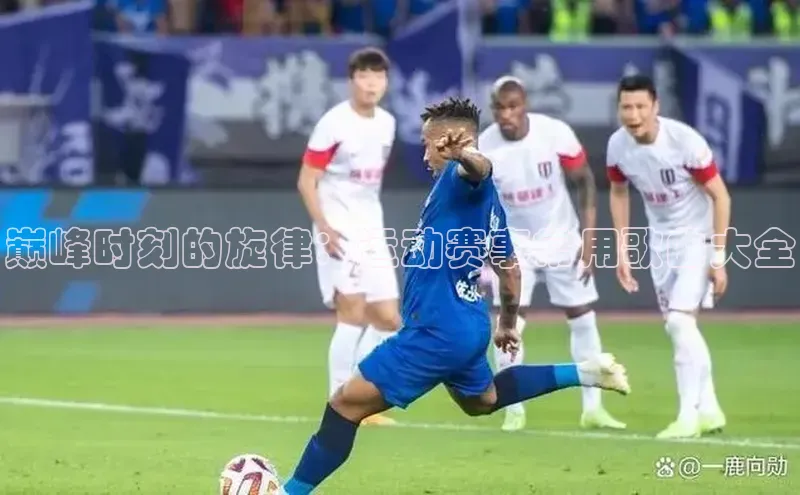 巅峰时刻的旋律：运动赛事常用歌曲大全