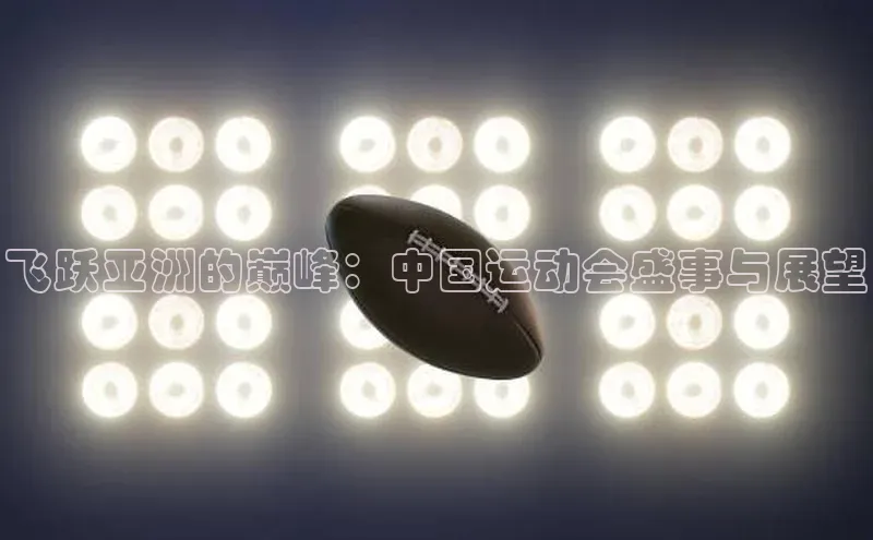 飞跃亚洲的巅峰：中国运动会盛事与展望
