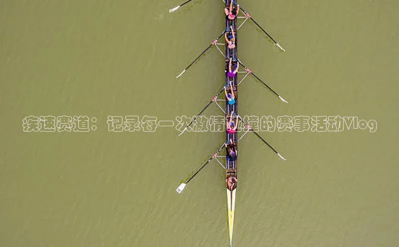 疾速赛道：记录每一次激情碰撞的赛事活动Vlog