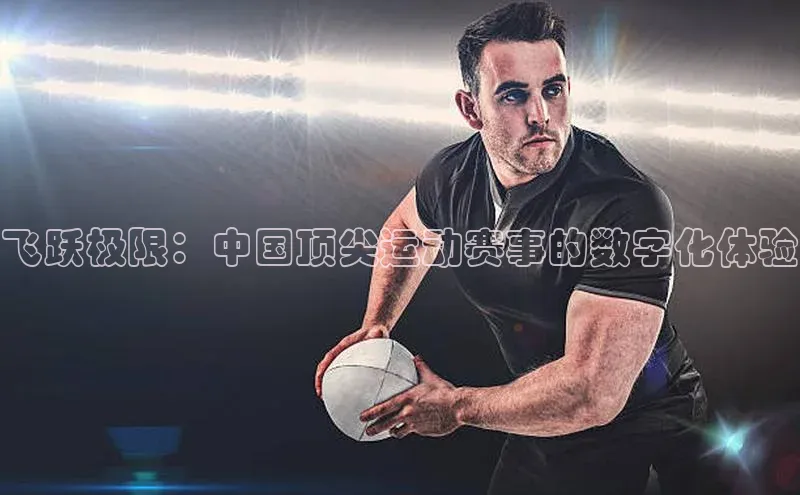 飞跃极限：中国顶尖运动赛事的数字化体验