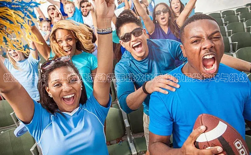 极限跃空：年度极限运动赛事跳水比赛中的顶尖技巧与挑战