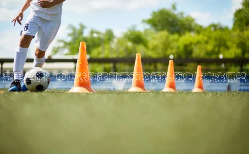 冠军之路：中国长跑运动赛事的辉煌历史与未来展望