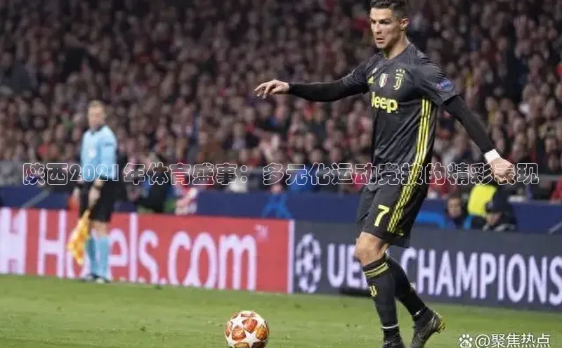 陕西2021年体育盛事：多元化运动竞技的精彩表现