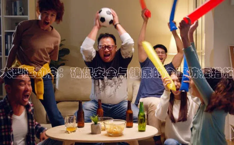 大型运动会：确保安全与健康的全面防疫措施