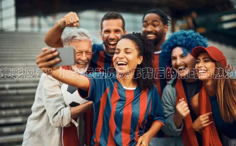 竞彩风云：顶尖运动员赛事背后的策略与魅力