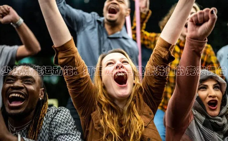 少儿体能运动馆：打造成长与健康并重的竞赛舞台