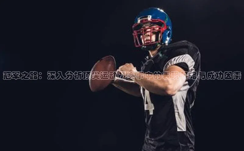 冠军之路：深入分析顶尖运动员赛事中的表现策略与成功因素
