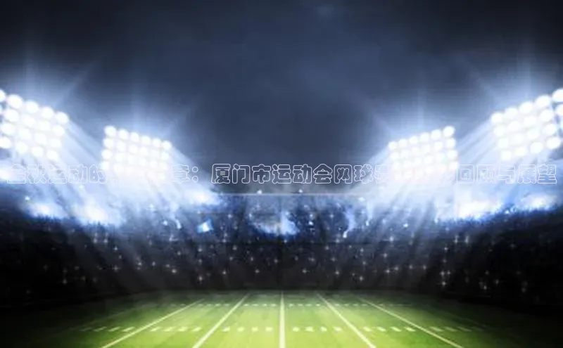 金秋运动的华彩篇章：厦门市运动会网球赛事精彩回顾与展望