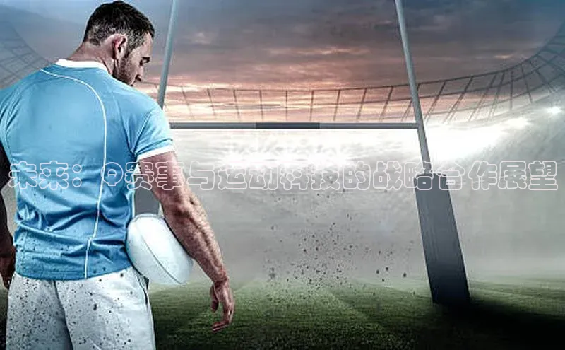 未来：Q赛事与运动科技的战略合作展望