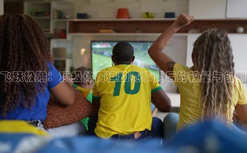 飞跃极限：顶级体育运动赛事背后的较量与创新