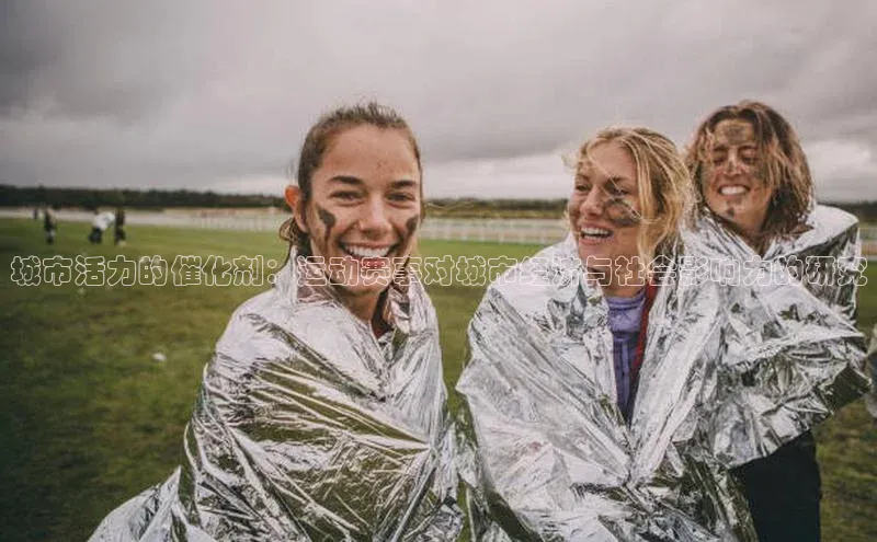 城市活力的催化剂：运动赛事对城市经济与社会影响力的研究