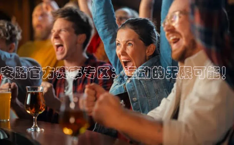 安踏官方赛事专区：运动的无限可能！