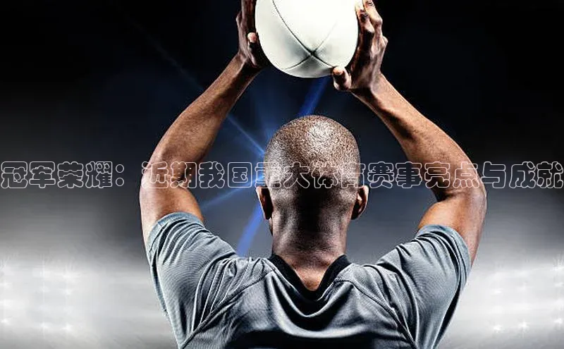冠军荣耀：近期我国重大体育赛事亮点与成就