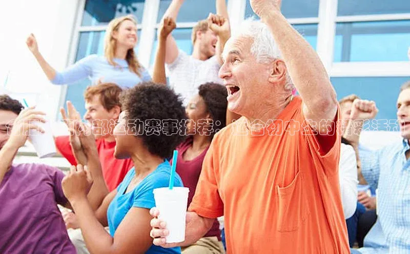 合肥近期内部运动赛事推荐：适合初中生的精彩活动