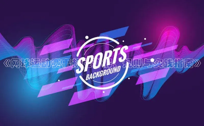 《网球运动赛事规程详解：规则与实践指南》