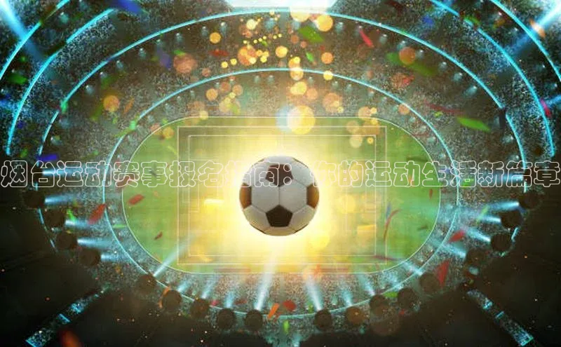 烟台运动赛事报名指南：你的运动生活新篇章