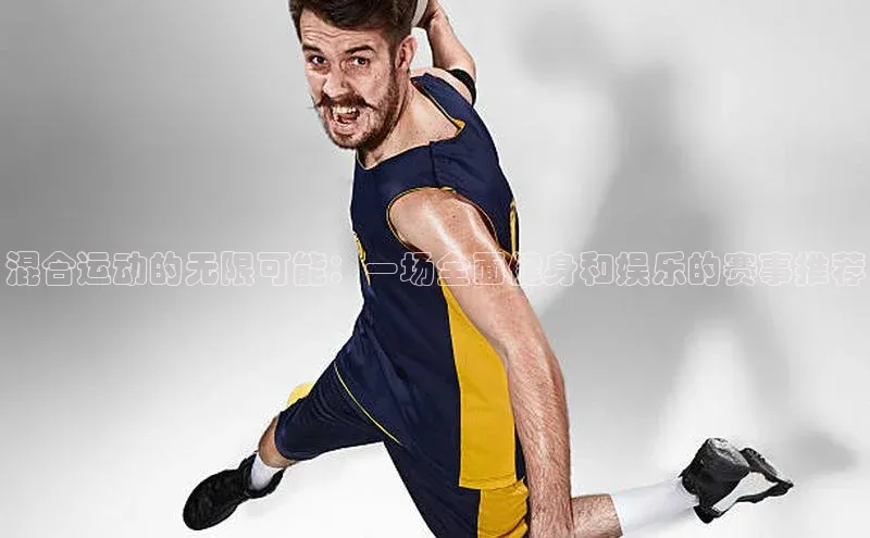 混合运动的无限可能：一场全面健身和娱乐的赛事推荐