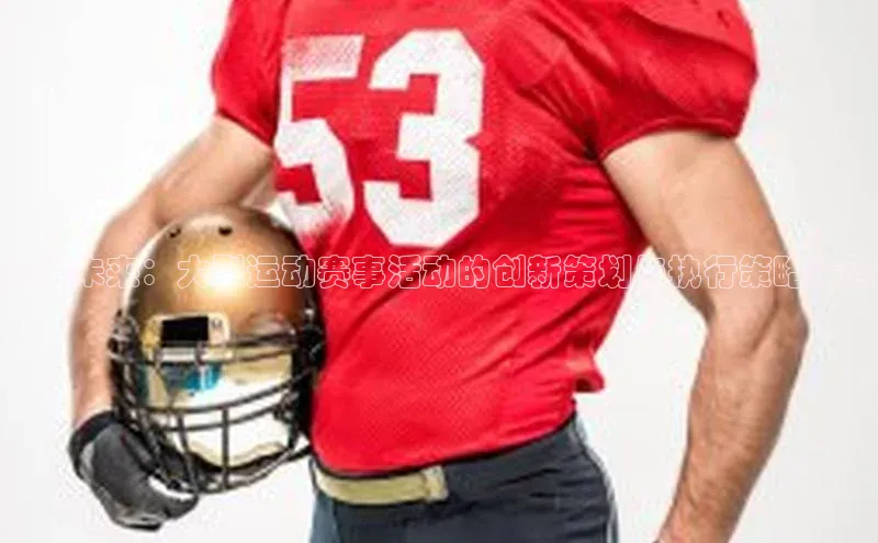 构建未来：大型运动赛事活动的创新策划与执行策略探讨