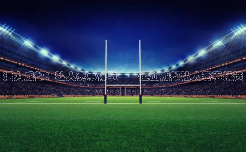 活力成都：私人赛事体验——运动成都私人赛事精选