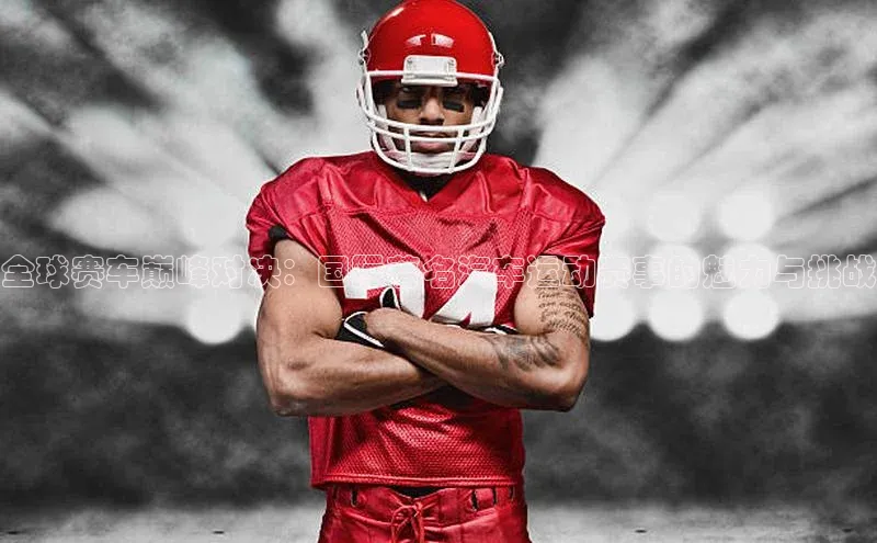 全球赛车巅峰对决：国际著名汽车运动赛事的魅力与挑战