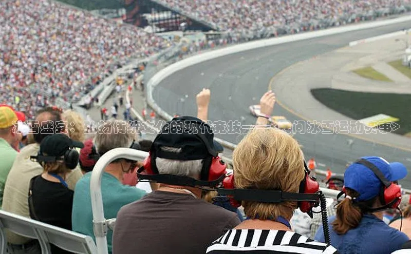冰雪盛宴：弘扬传统文化的现代竞技——<民间冰雪运动赛事>