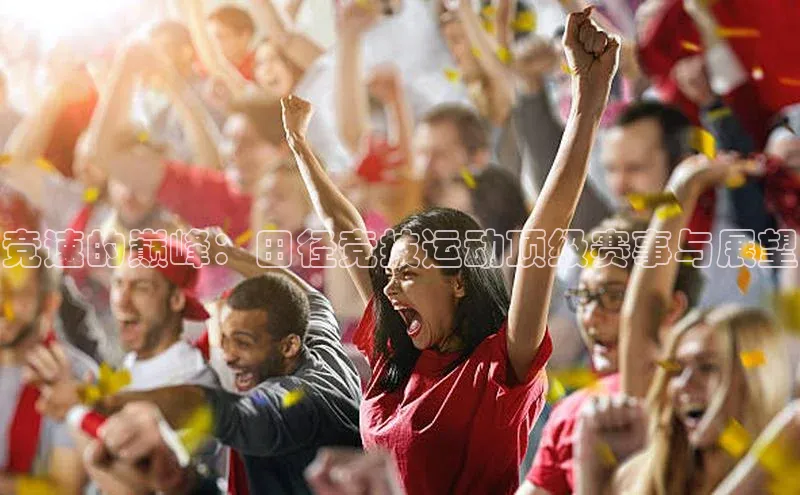 竞速的巅峰：田径竞技运动顶级赛事与展望